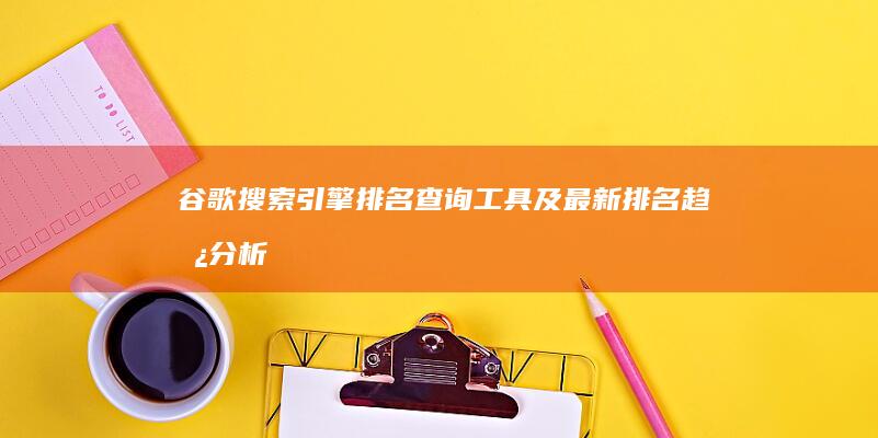 谷歌搜索引擎排名查询工具及最新排名趋势分析