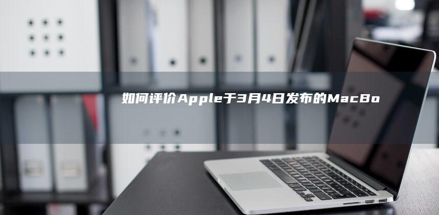 如何评价 Apple 于 3 月 4 日发布的 MacBook Air (M3)，哪些信息值得关注？